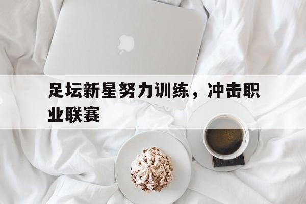 足坛新星努力训练，冲击职业联赛